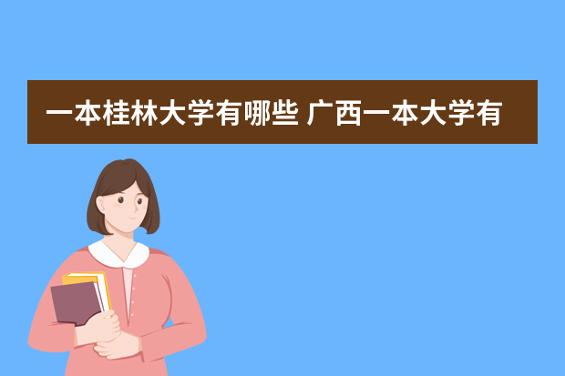 一本桂林大学有哪些 广西一本大学有哪些学校